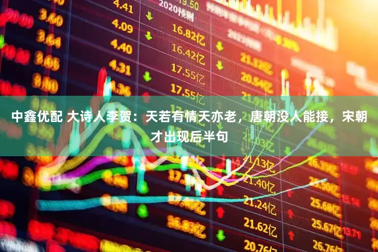 中鑫优配 大诗人李贺：天若有情天亦老，唐朝没人能接，宋朝才出现后半句